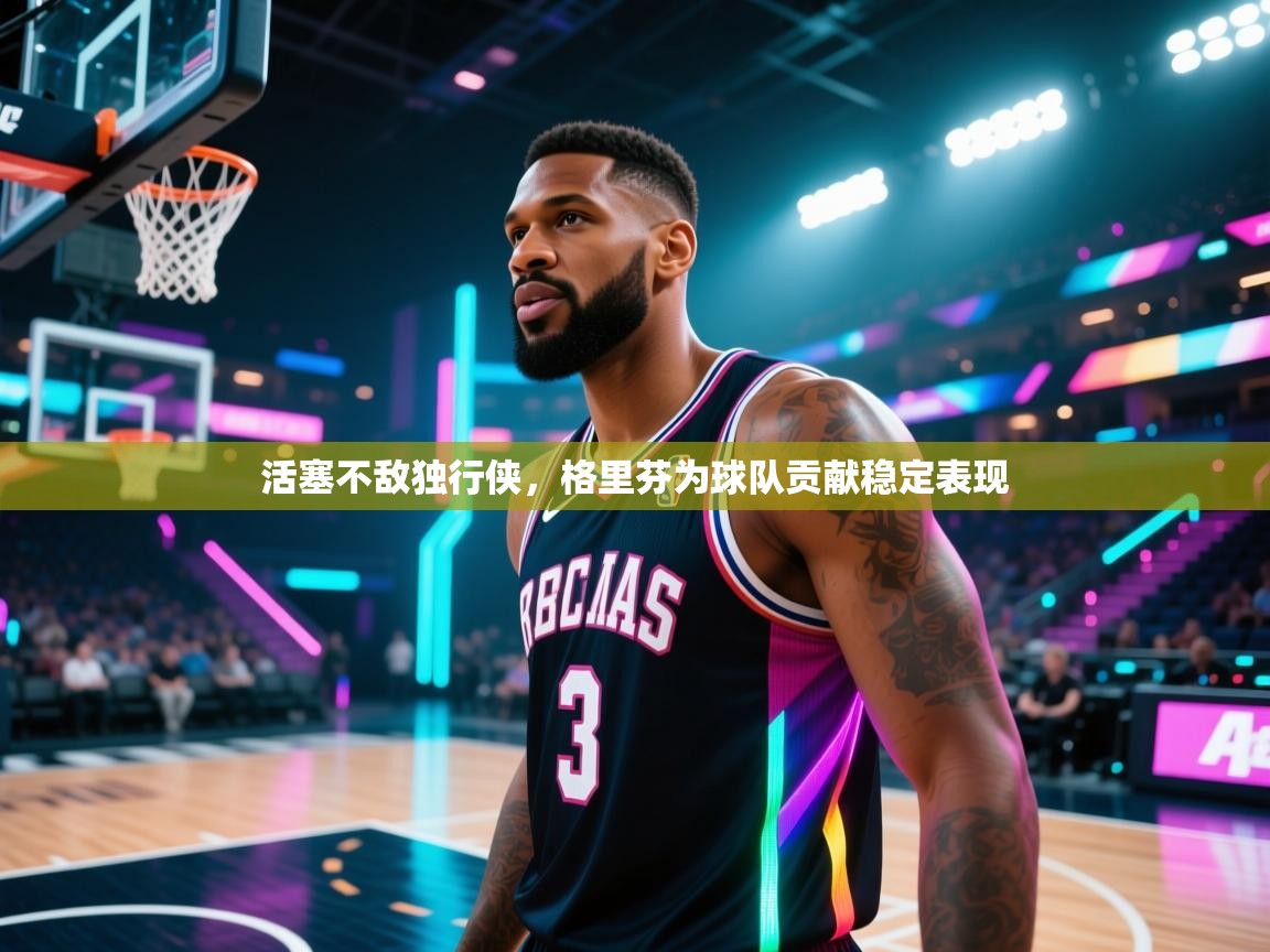 活塞不敌独行侠，格里芬为球队贡献稳定表现  第2张