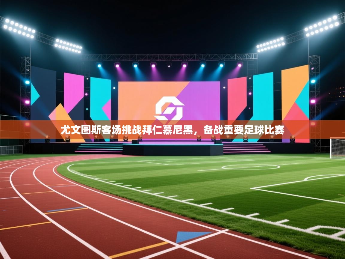 尤文图斯客场挑战拜仁慕尼黑,备战重要足球比赛 第1张