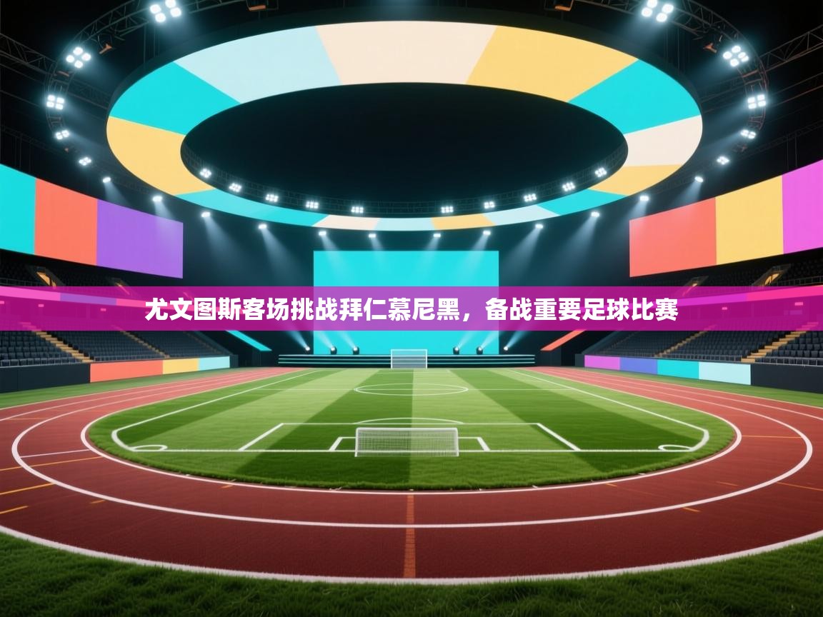 尤文图斯客场挑战拜仁慕尼黑,备战重要足球比赛 第2张